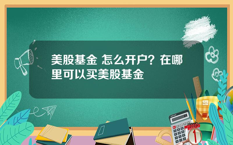 美股基金 怎么开户？在哪里可以买美股基金